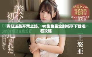 寡妇逆袭开荒之路，40集免费全剧畅享下载观看攻略