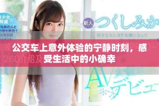 公交车上意外体验的宁静时刻，感受生活中的小确幸