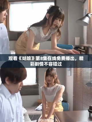 观看《姑娘》第8集在线免费播出，精彩剧情不容错过