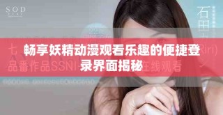 畅享妖精动漫观看乐趣的便捷登录界面揭秘
