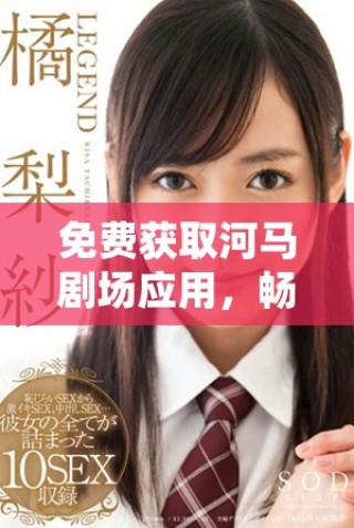 免费获取河马剧场应用，畅享精彩影视娱乐更多选择