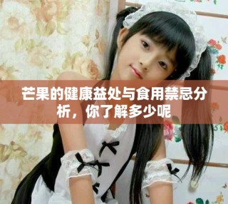 芒果的健康益处与食用禁忌分析，你了解多少呢