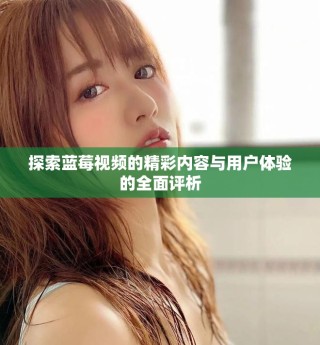 探索蓝莓视频的精彩内容与用户体验的全面评析