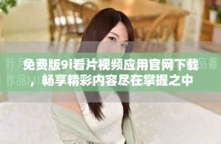 免费版9i看片视频应用官网下载，畅享精彩内容尽在掌握之中