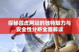 探秘四虎网站的独特魅力与安全性分析全面解读