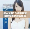深入了解17c浏览器官网的全新功能与使用体验