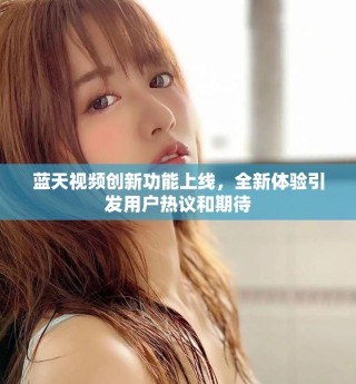 蓝天视频创新功能上线，全新体验引发用户热议和期待