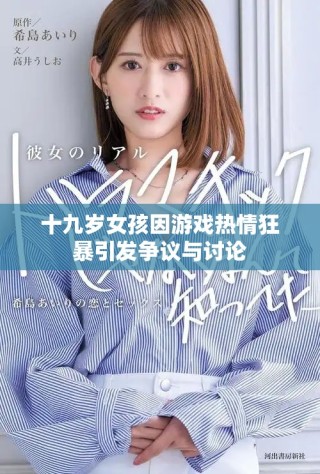十九岁女孩因游戏热情狂暴引发争议与讨论