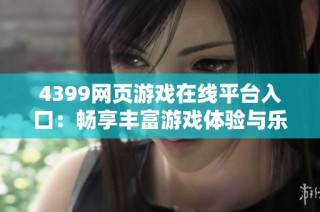 4399网页游戏在线平台入口：畅享丰富游戏体验与乐趣