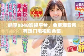 畅享8848影视平台，免费观看所有热门电视剧合集