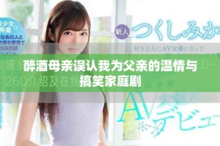 醉酒母亲误认我为父亲的温情与搞笑家庭剧
