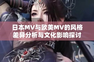 日本MV与欧美MV的风格差异分析与文化影响探讨