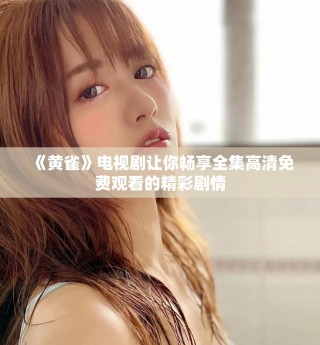 《黄雀》电视剧让你畅享全集高清免费观看的精彩剧情