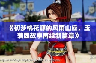 《初涉桃花源的风雨山应，玉蒲团故事再续新篇章》