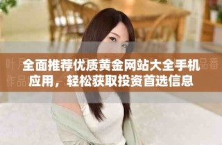 全面推荐优质黄金网站大全手机应用，轻松获取投资首选信息