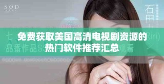 免费获取美国高清电视剧资源的热门软件推荐汇总