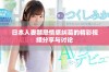 日本人妻禁忌情感纠葛的精彩视频分享与讨论