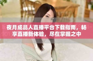 夜月成品人直播平台下载指南，畅享直播新体验，尽在掌握之中