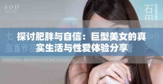 探讨肥胖与自信：巨型美女的真实生活与性爱体验分享