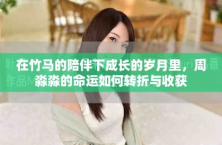 在竹马的陪伴下成长的岁月里，周淼淼的命运如何转折与收获