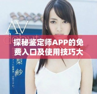 探秘鉴定师APP的免费入口及使用技巧大揭秘