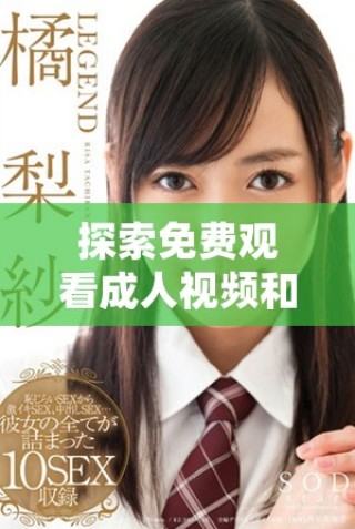 探索免费观看成人视频和相关图片的攻略与资源分享