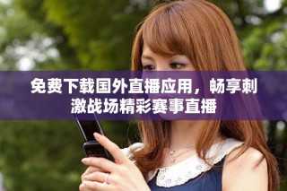 免费下载国外直播应用，畅享刺激战场精彩赛事直播