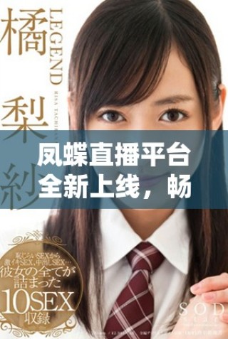 凤蝶直播平台全新上线，畅享多元娱乐新体验开启！
