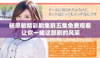 杨思敏精彩剧集前五集免费观看 让你一睹这部剧的风采