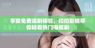 享受免费追剧体验，扣扣影视带你畅看热门电视剧