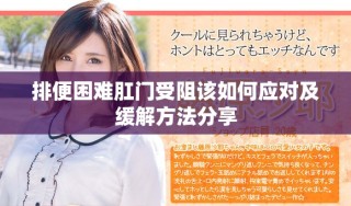 排便困难肛门受阻该如何应对及缓解方法分享