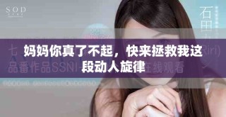 妈妈你真了不起，快来拯救我这段动人旋律