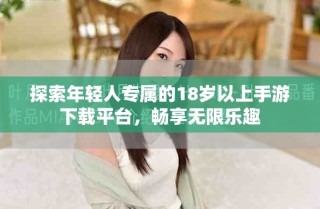 探索年轻人专属的18岁以上手游下载平台，畅享无限乐趣