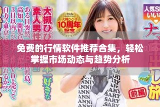 免费的行情软件推荐合集，轻松掌握市场动态与趋势分析