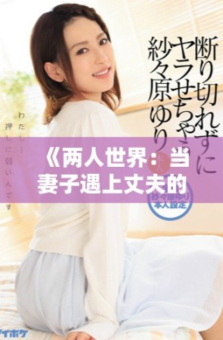 《两人世界：当妻子遇上丈夫的情感纠葛与女友故事》