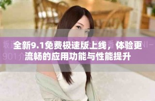 全新9.1免费极速版上线，体验更流畅的应用功能与性能提升