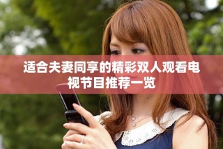 适合夫妻同享的精彩双人观看电视节目推荐一览