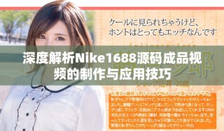 深度解析Nike1688源码成品视频的制作与应用技巧