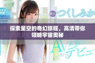 探索星空的奇幻旅程，高清带你领略宇宙奥秘