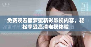 免费观看菠萝蜜精彩影视内容，轻松享受高清电视体验