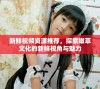 新鲜视频资源推荐，探索嫩草文化的新鲜视角与魅力