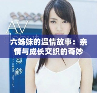 六姊妹的温情故事：亲情与成长交织的奇妙旅程