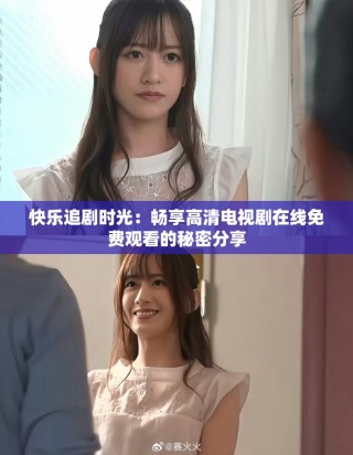 快乐追剧时光：畅享高清电视剧在线免费观看的秘密分享