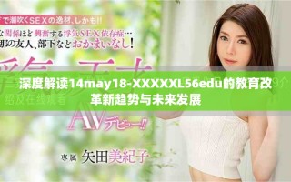 深度解读14may18-XXXXXL56edu的教育改革新趋势与未来发展