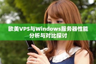 欧美VPS与Windows服务器性能分析与对比探讨