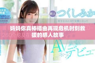 妈妈你真棒插曲再现危机时刻救援的感人故事