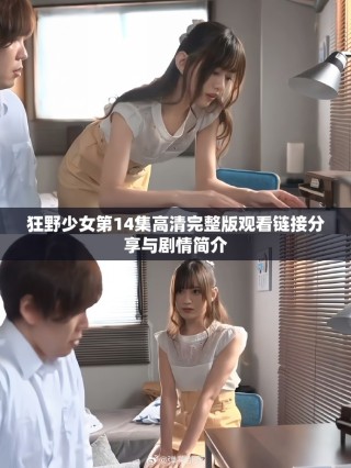 狂野少女第14集高清完整版观看链接分享与剧情简介