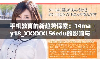 手机教育的新趋势探索：14may18_XXXXXL56edu的影响与前景分析