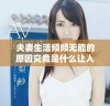 夫妻生活频频无能的原因究竟是什么让人烦恼呢