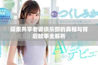 探索共享老婆俱乐部的真相与背后故事全解析
